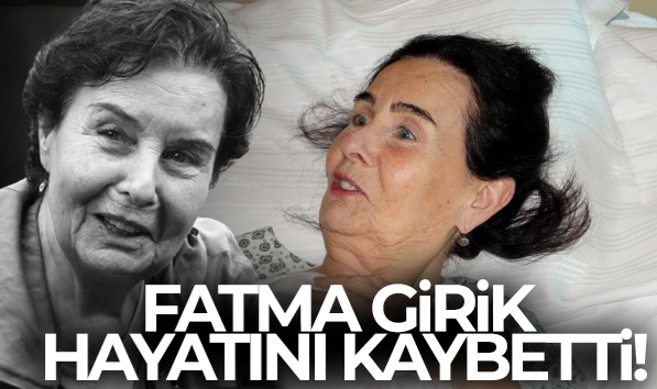 Yeşilçam`ın usta oyuncusu Fatma Girik hayatını kaybetti!