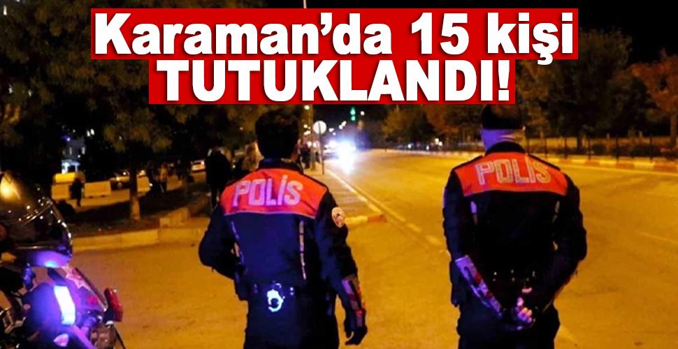 Karaman'da huzur ve güven uygulamalarında 15 kişi tutuklandı